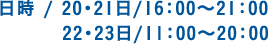 日時 / 20・21日/16：00～21：00 22・23日/11：00～20：00