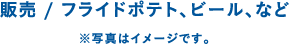 販売 / フライドポテト、ビール、など ※写真はイメージです。