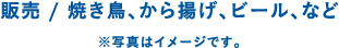 販売 / 焼き鳥、から揚げ、ビール、など ※写真はイメージです。