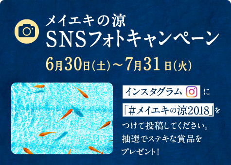 メイエキの涼SNSフォトキャンペーン 6月30日（土）～7月31日（火） インスタグラムに 「＃メイエキの涼2018」をつけて投稿してください。抽選でステキな賞品をプレゼント!