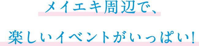 メイエキ周辺で、楽しいイベントがいっぱい!