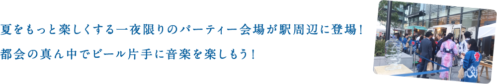 夏をもっと楽しくする一夜限りのパーティー会場が駅周辺に登場！都会の真ん中でビール片手に音楽を楽しもう！