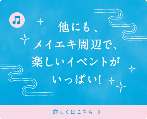  他にも、メイエキ周辺で、楽しいイベントがいっぱい!