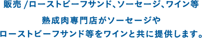 販売 /ローストビーフ、ソーセージ、ワイン等 熟成肉専門店がソーセージやローストビーフサンド等をワインと共に提供します。